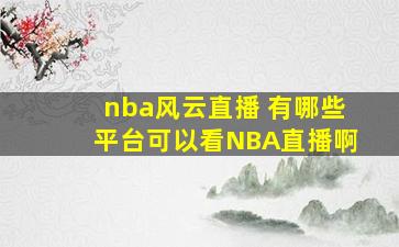 nba风云直播 有哪些平台可以看NBA直播啊